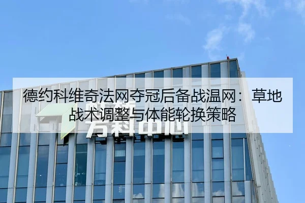 德约科维奇法网夺冠后备战温网：草地战术调整与体能轮换策略