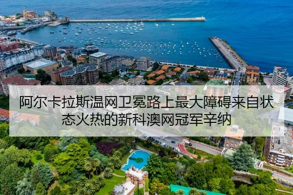 阿尔卡拉斯温网卫冕路上最大障碍来自状态火热的新科澳网冠军辛纳